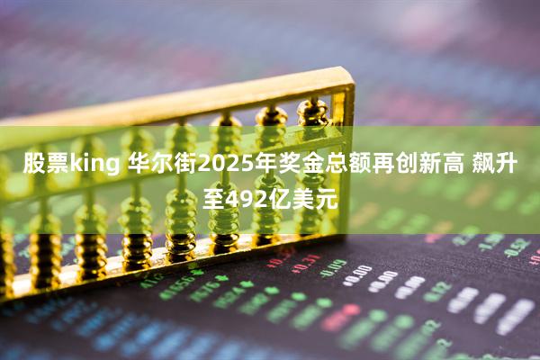 股票king 华尔街2025年奖金总额再创新高 飙升至492亿美元
